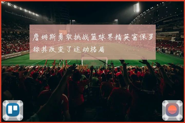 詹姆斯勇敢挑战篮球界精英富保罗称其改变了运动格局