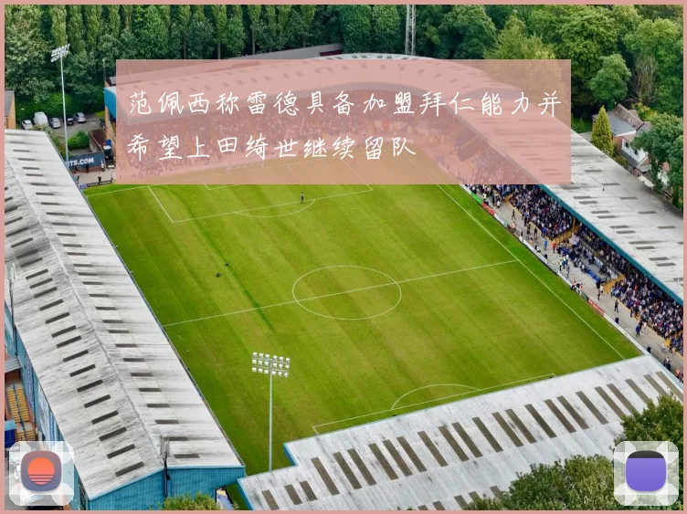 范佩西称雷德具备加盟拜仁能力并希望上田绮世继续留队