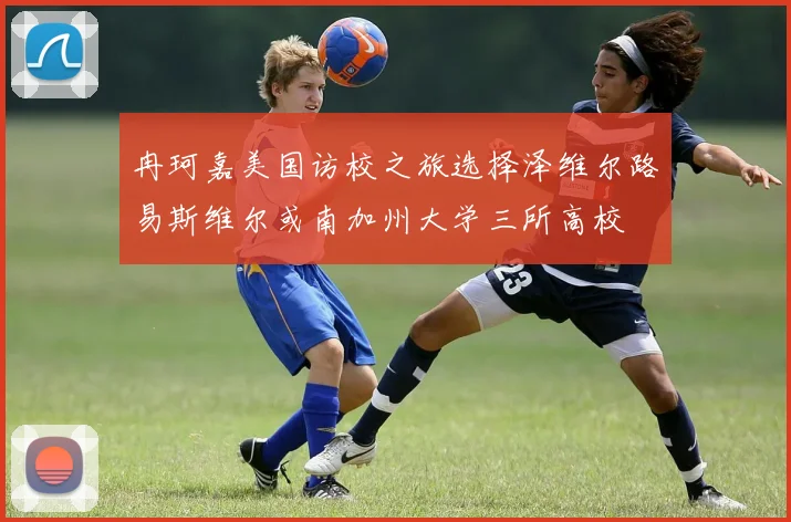 冉珂嘉美国访校之旅选择泽维尔路易斯维尔或南加州大学三所高校