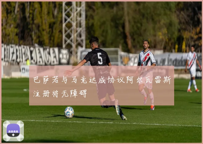 巴萨若与马竞达成协议阿尔瓦雷斯注册将无障碍