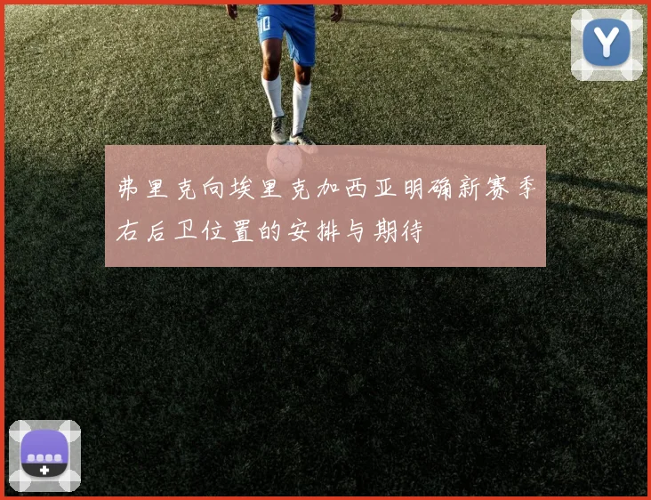 弗里克向埃里克加西亚明确新赛季右后卫位置的安排与期待