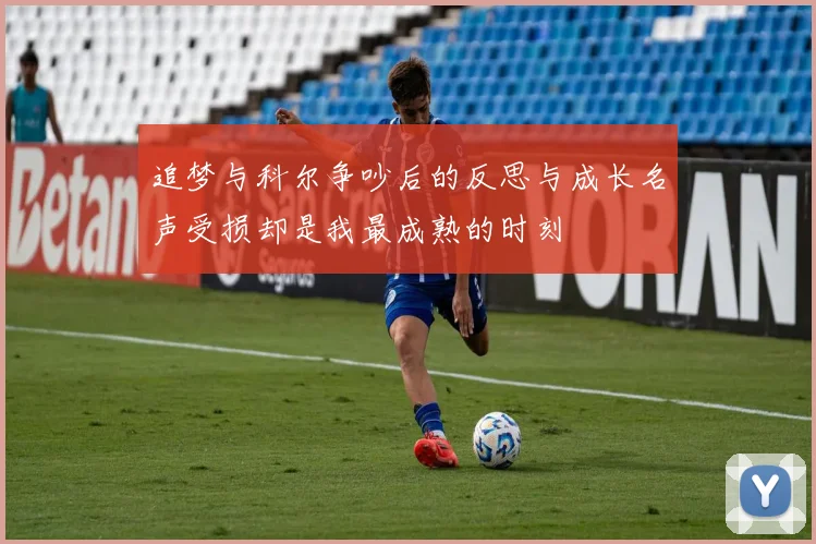 追梦与科尔争吵后的反思与成长名声受损却是我最成熟的时刻
