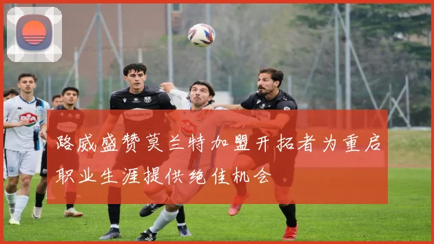 路威盛赞莫兰特加盟开拓者为重启职业生涯提供绝佳机会